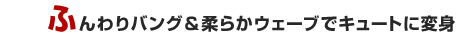 �ӂ���o���O���_�炩�E�F�[�u�ŃL���[�g�ɕϐg�I